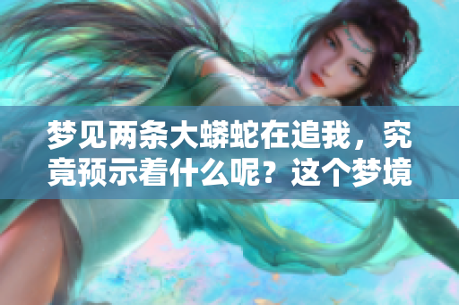 梦见两条大蟒蛇在追我，究竟预示着什么呢？这个梦境的含义值得深入探讨。