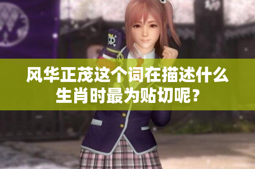 风华正茂这个词在描述什么生肖时最为贴切呢？