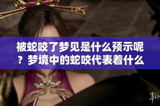 被蛇咬了梦见是什么预示呢？梦境中的蛇咬代表着什么含义呢？