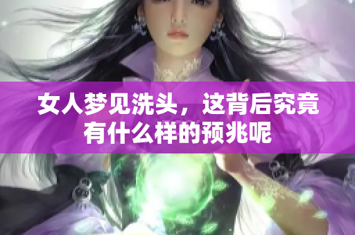 女人梦见洗头，这背后究竟有什么样的预兆呢