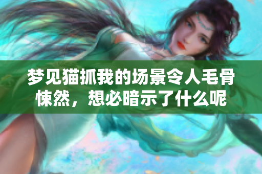 梦见猫抓我的场景令人毛骨悚然，想必暗示了什么呢