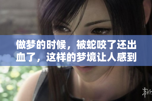 做梦的时候，被蛇咬了还出血了，这样的梦境让人感到不安