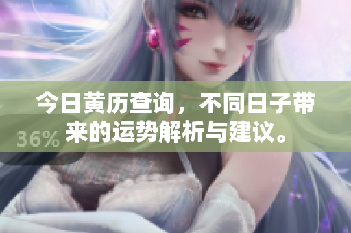 今日黄历查询，不同日子带来的运势解析与建议。