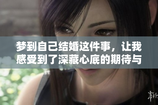 梦到自己结婚这件事，让我感受到了深藏心底的期待与憧憬