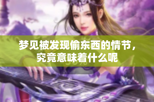 梦见被发现偷东西的情节，究竟意味着什么呢