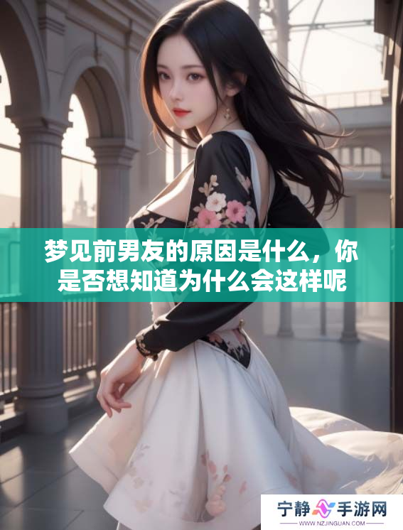 梦见前男友的原因是什么，你是否想知道为什么会这样呢
