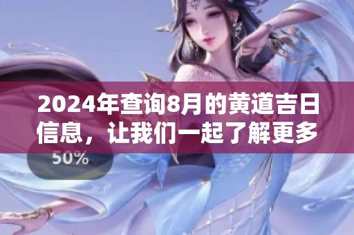 2024年查询8月的黄道吉日信息，让我们一起了解更多吧