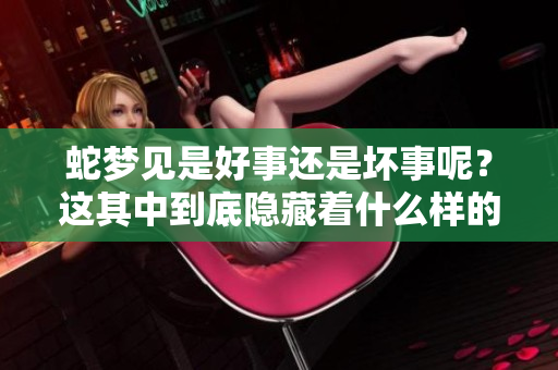 蛇梦见是好事还是坏事呢？这其中到底隐藏着什么样的寓意呢？