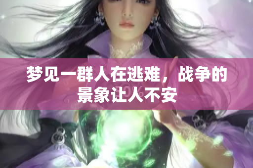 梦见一群人在逃难，战争的景象让人不安