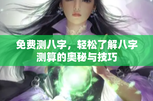 免费测八字，轻松了解八字测算的奥秘与技巧