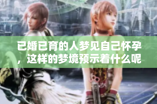 已婚已育的人梦见自己怀孕，这样的梦境预示着什么呢？