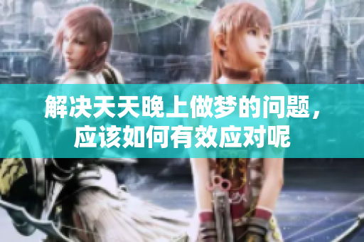 解决天天晚上做梦的问题，应该如何有效应对呢
