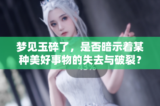 梦见玉碎了，是否暗示着某种美好事物的失去与破裂？