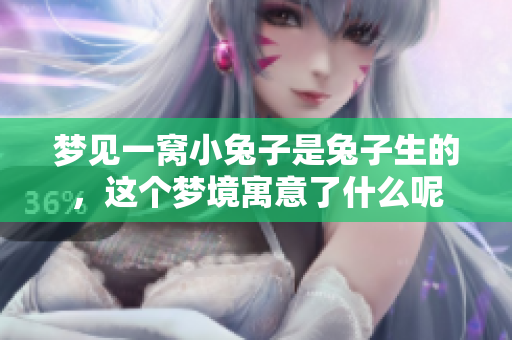 梦见一窝小兔子是兔子生的，这个梦境寓意了什么呢