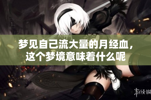 梦见自己流大量的月经血，这个梦境意味着什么呢