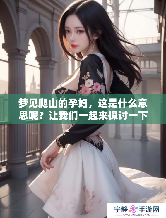 梦见爬山的孕妇，这是什么意思呢？让我们一起来探讨一下。