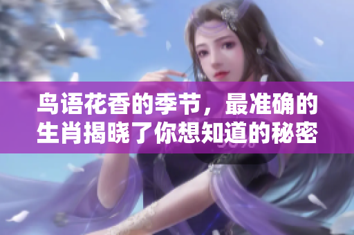 鸟语花香的季节，最准确的生肖揭晓了你想知道的秘密