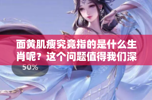 面黄肌瘦究竟指的是什么生肖呢？这个问题值得我们深入探讨和思考。