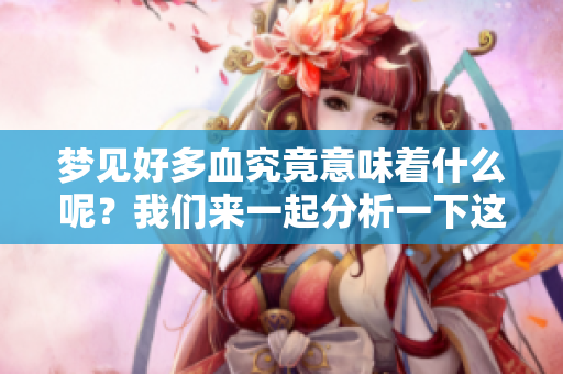 梦见好多血究竟意味着什么呢？我们来一起分析一下这个梦境。