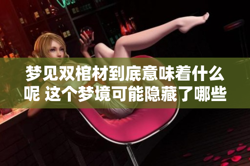 梦见双棺材到底意味着什么呢 这个梦境可能隐藏了哪些深意呢