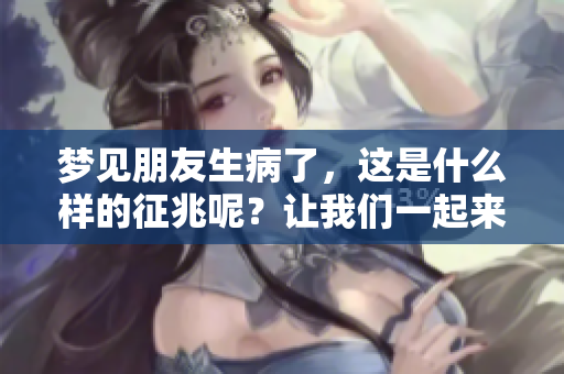 梦见朋友生病了，这是什么样的征兆呢？让我们一起来探讨一下。