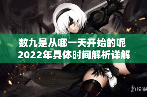 数九是从哪一天开始的呢 2022年具体时间解析详解