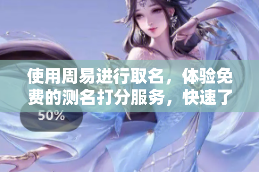 使用周易进行取名，体验免费的测名打分服务，快速了解名字的寓意解析