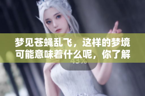 梦见苍蝇乱飞，这样的梦境可能意味着什么呢，你了解过吗？