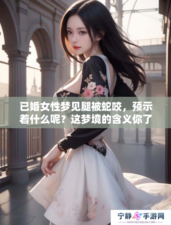 已婚女性梦见腿被蛇咬，预示着什么呢？这梦境的含义你了解吗？