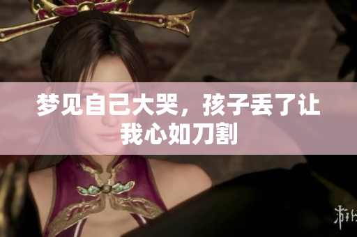 梦见自己大哭，孩子丢了让我心如刀割