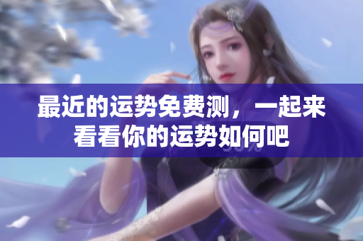 最近的运势免费测，一起来看看你的运势如何吧