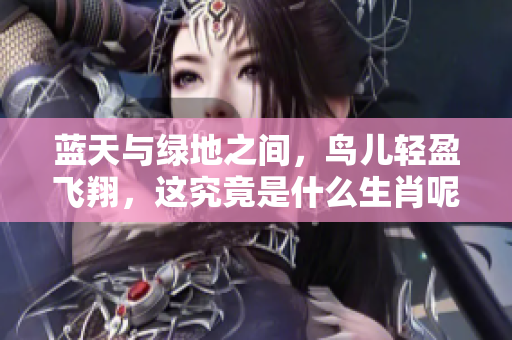 蓝天与绿地之间，鸟儿轻盈飞翔，这究竟是什么生肖呢