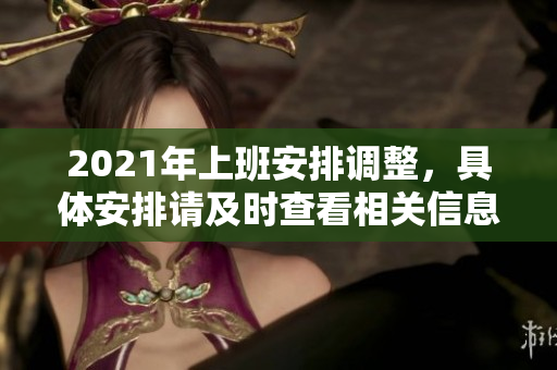 2021年上班安排调整，具体安排请及时查看相关信息与通知。