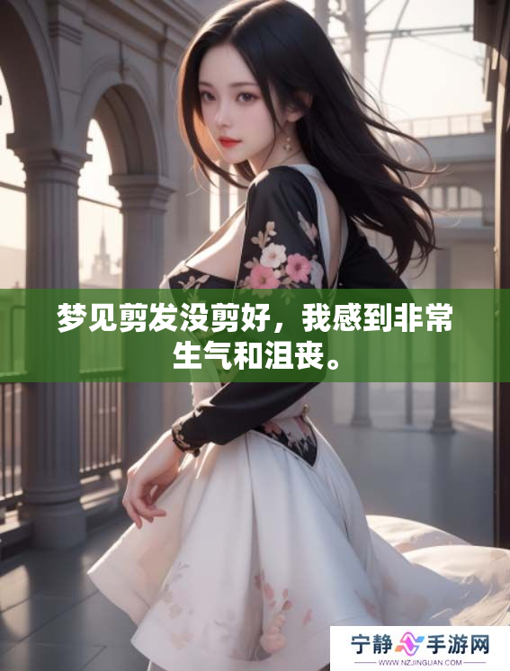 梦见剪发没剪好，我感到非常生气和沮丧。