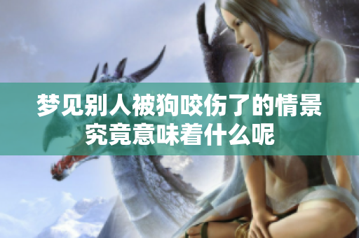 梦见别人被狗咬伤了的情景究竟意味着什么呢