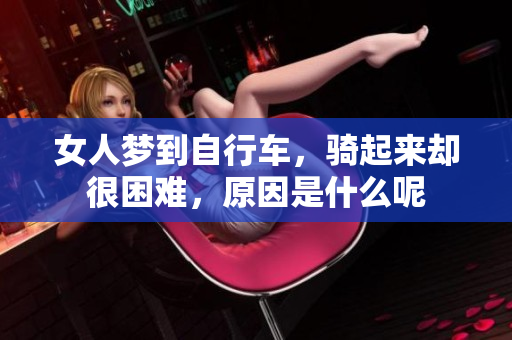 女人梦到自行车，骑起来却很困难，原因是什么呢