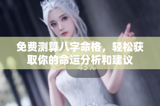 免费测算八字命格，轻松获取你的命运分析和建议