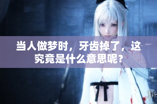 当人做梦时，牙齿掉了，这究竟是什么意思呢？