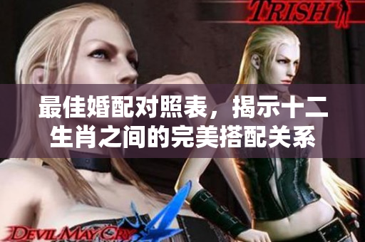 最佳婚配对照表，揭示十二生肖之间的完美搭配关系
