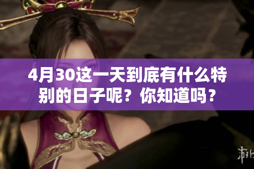 4月30这一天到底有什么特别的日子呢？你知道吗？
