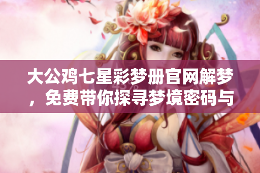 大公鸡七星彩梦册官网解梦，免费带你探寻梦境密码与启示