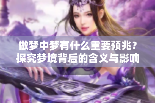 做梦中梦有什么重要预兆？探究梦境背后的含义与影响
