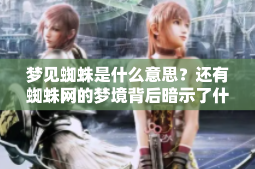 梦见蜘蛛是什么意思？还有蜘蛛网的梦境背后暗示了什么呢