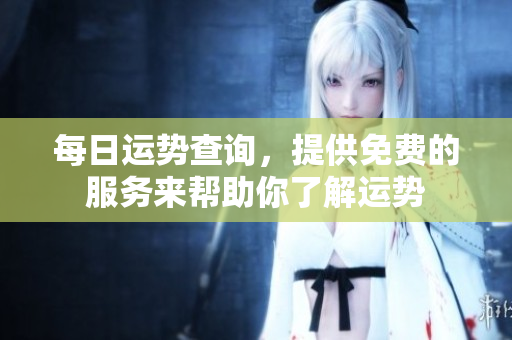 每日运势查询，提供免费的服务来帮助你了解运势
