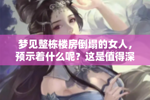 梦见整栋楼房倒塌的女人，预示着什么呢？这是值得深思的问题。