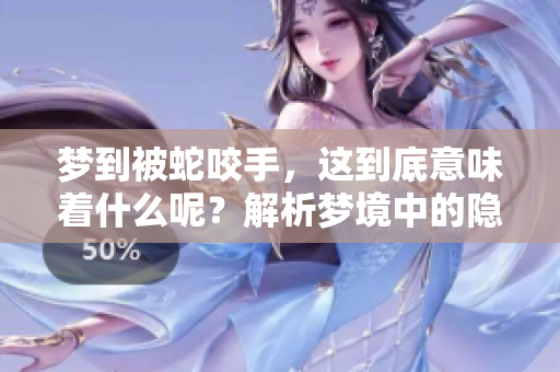 梦到被蛇咬手，这到底意味着什么呢？解析梦境中的隐秘象征。