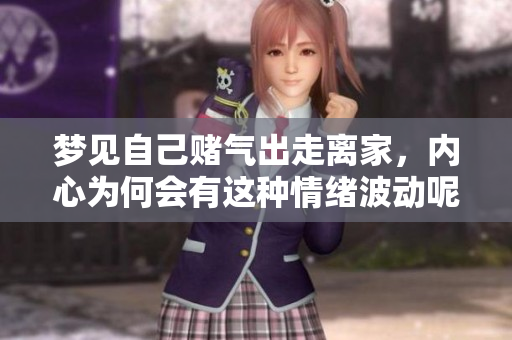 梦见自己赌气出走离家，内心为何会有这种情绪波动呢