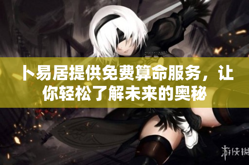 卜易居提供免费算命服务，让你轻松了解未来的奥秘