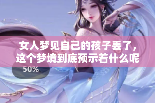 女人梦见自己的孩子丢了，这个梦境到底预示着什么呢