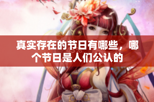 真实存在的节日有哪些，哪个节日是人们公认的